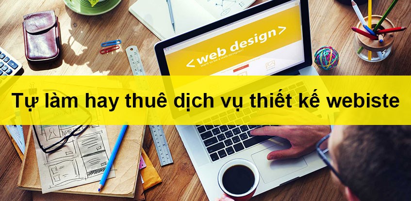 TỰ LÀM WEB HAY THUÊ THIẾT KẾ  WEB CHUYÊN NGHIỆP?
