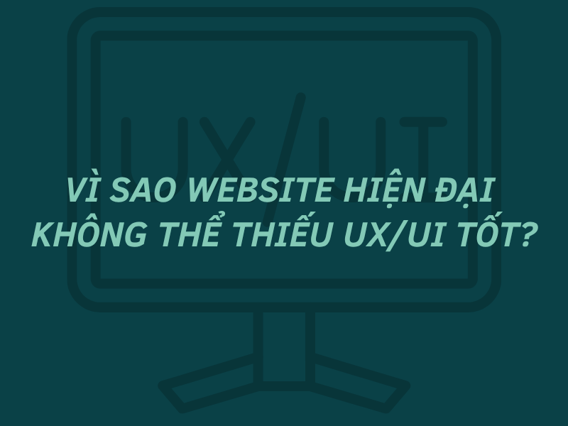 Vì sao website hiện đại không thể thiếu UX/UI tốt?