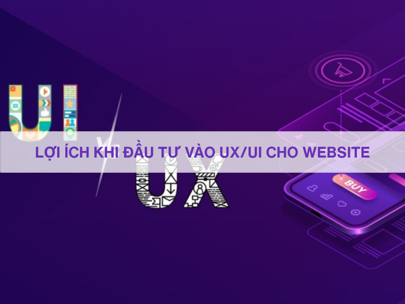 Lợi ích khi đầu tư vào UX/UI cho website: Chìa khóa tăng trưởng cho doanh nghiệp hiện đại