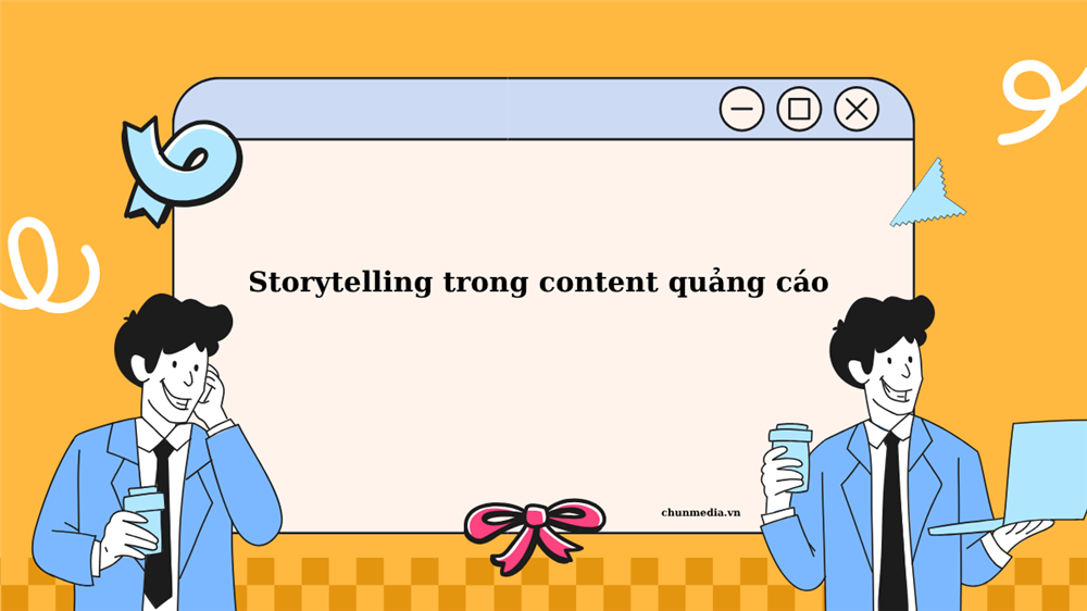 Storytelling trong content quảng cáo: Bí quyết chạm vào cảm xúc, tăng chuyển đổi