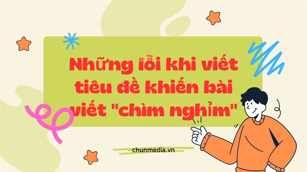 Những lỗi khi viết tiêu đề khiến bài viết "chìm nghỉm": Cảnh báo cho mọi content creator