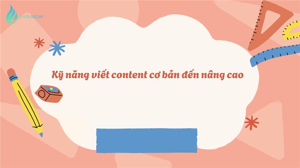 Kỹ năng viết content cơ bản đến nâng cao: Hành trình trở thành người viết chuyên nghiệp