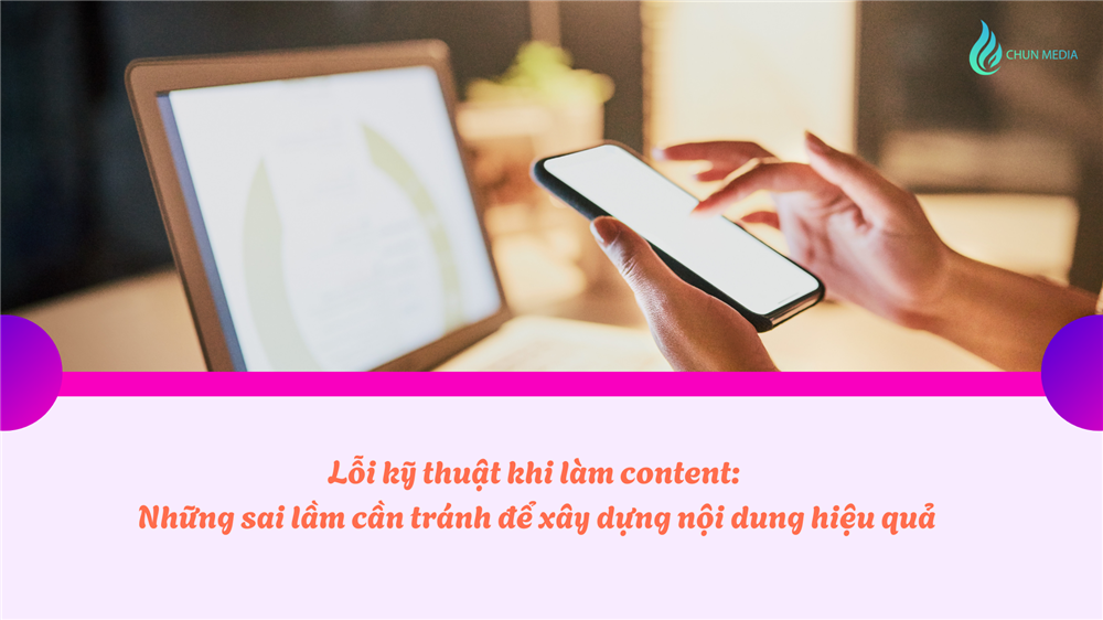 Lỗi kỹ thuật khi làm content: Những sai lầm cần tránh để xây dựng nội dung hiệu quả