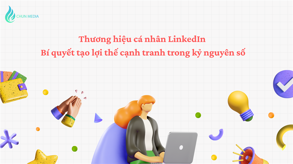Thương hiệu cá nhân LinkedIn: Bí quyết tạo lợi thế cạnh tranh trong kỷ nguyên số