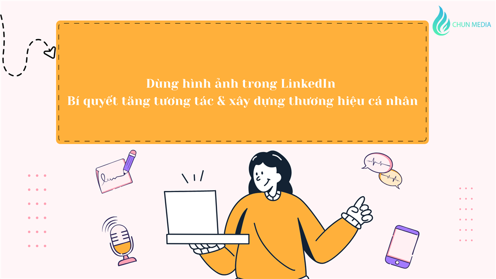 Dùng hình ảnh trong LinkedIn – Bí quyết tăng tương tác & xây dựng thương hiệu cá nhân