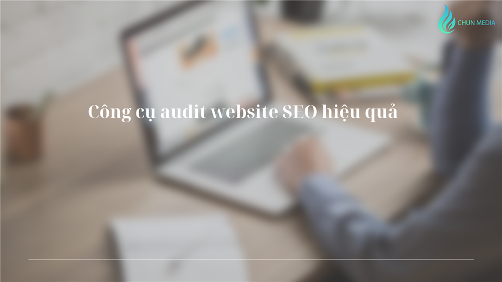 Công cụ audit website SEO hiệu quả: Giải pháp nâng tầm thứ hạng tìm kiếm